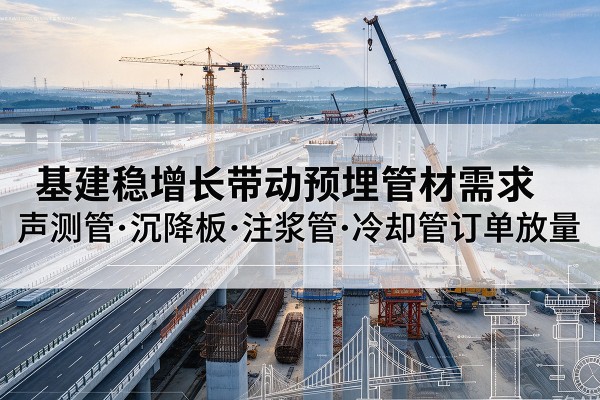 若尔盖基建稳增长带动预埋监测管材需求，声测管、沉降板、注浆管订单持续放量
